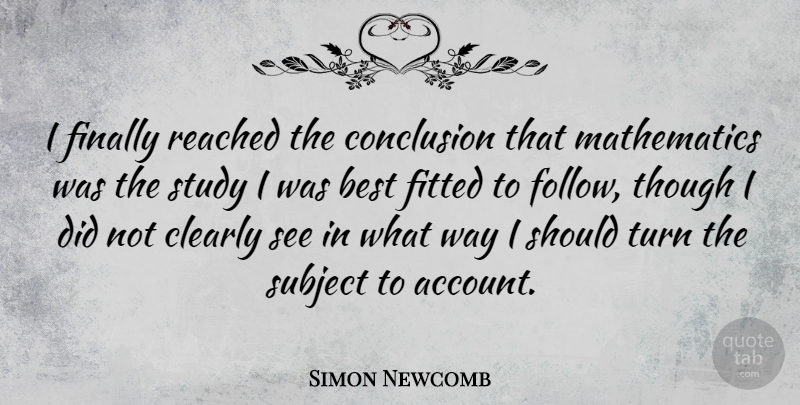Simon Newcomb Quote About Way, Study, Mathematics: I Finally Reached The Conclusion...
