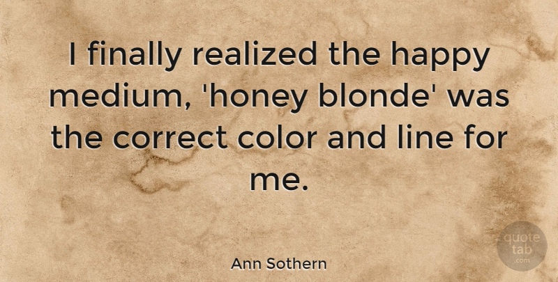 Ann Sothern Quote About Color, Lines, Honey: I Finally Realized The Happy...