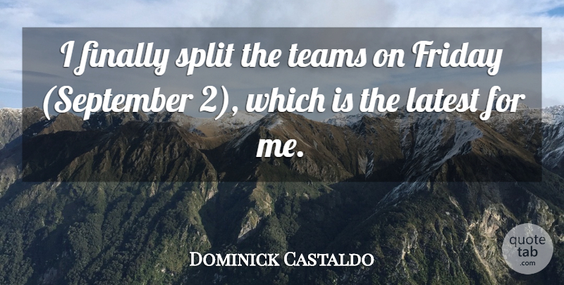 Dominick Castaldo Quote About Finally, Friday, Latest, Split, Teams: I Finally Split The Teams...
