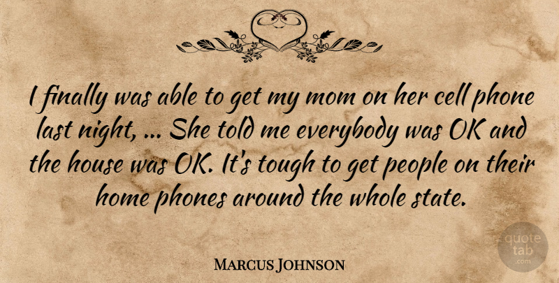 Marcus Johnson Quote About Cell, Everybody, Finally, Home, House: I Finally Was Able To...