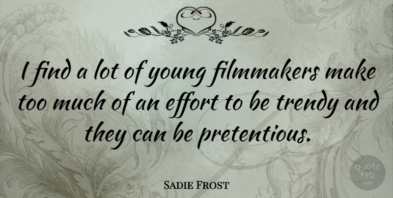 Sadie Frost Quote About Effort, Too Much, Pretentious: I Find A Lot Of...