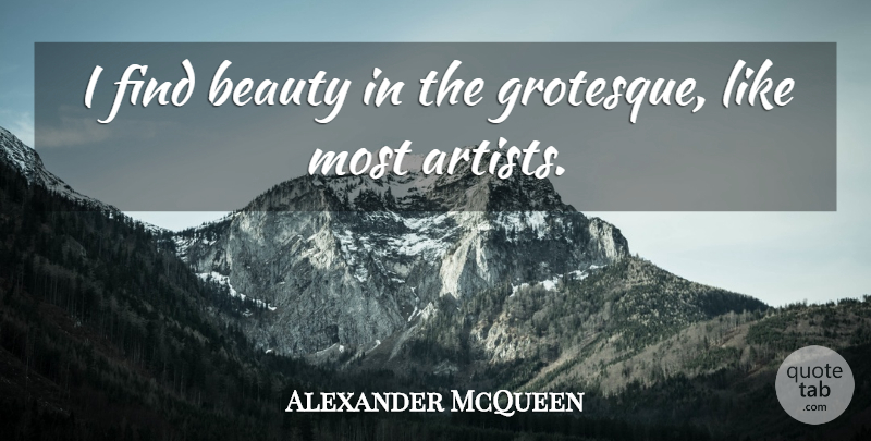 Alexander McQueen Quote About Artist, Grotesque: I Find Beauty In The...