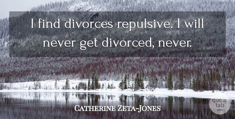 Catherine Zeta-Jones Quote About Divorce, Divorced: I Find Divorces Repulsive I...