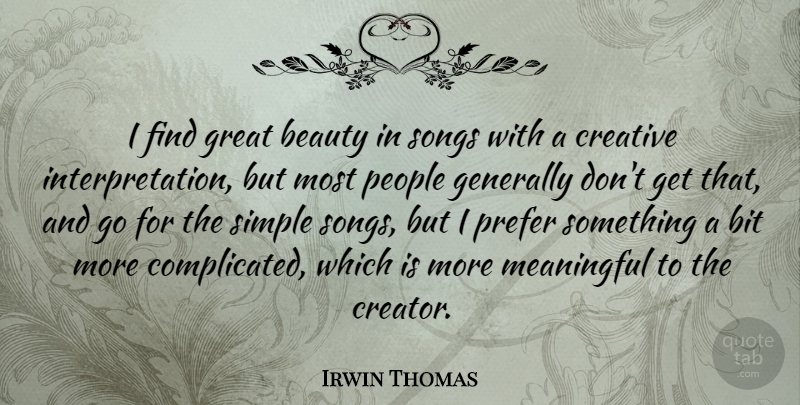 Irwin Thomas Quote About Beauty, Bit, Creative, Generally, Great: I Find Great Beauty In...