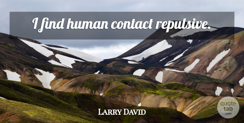 Larry David Quote About Contact, Humans: I Find Human Contact Repulsive...
