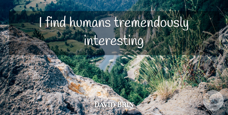 David Brin Quote About Interesting, Humans: I Find Humans Tremendously Interesting...