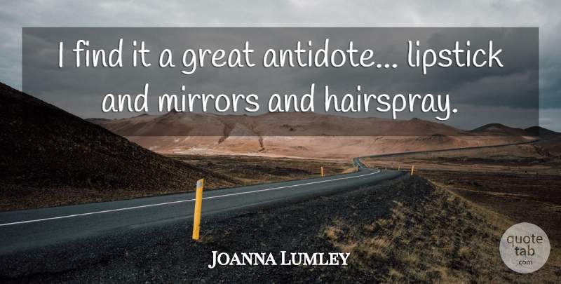 Joanna Lumley Quote About Mirrors, Hairspray, Antidote: I Find It A Great...