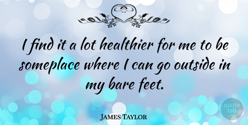 James Taylor Quote About Feet, Bare Feet, I Can: I Find It A Lot...
