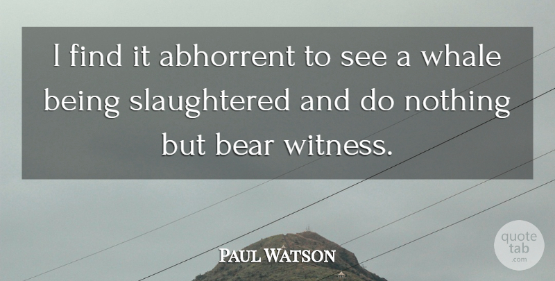 Paul Watson Quote About Abhorrent: I Find It Abhorrent To...