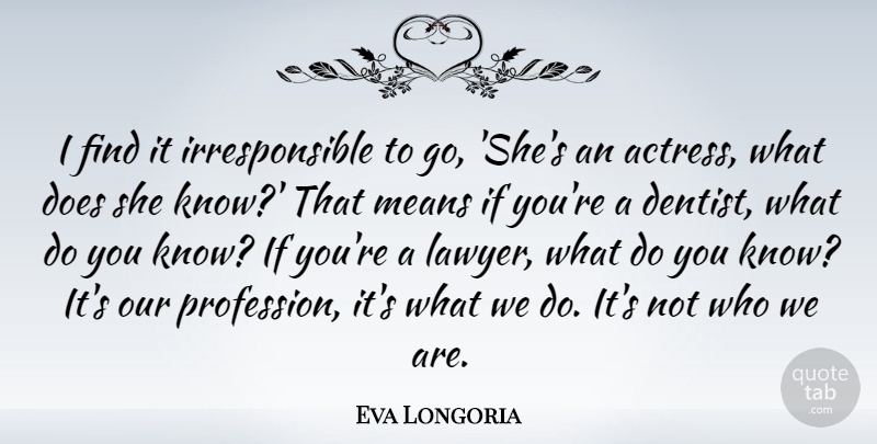 Eva Longoria Quote About Mean, Doe, Who We Are: I Find It Irresponsible To...