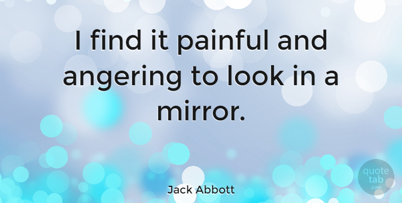 Jack Abbott Quote About Mirrors, Looks, Painful: I Find It Painful And...