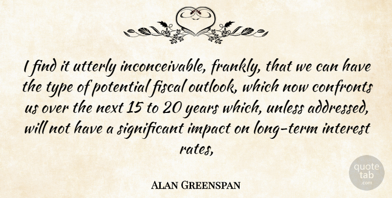 Alan Greenspan Quote About Fiscal, Impact, Interest, Next, Potential: I Find It Utterly Inconceivable...