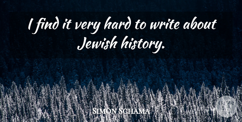 Simon Schama Quote About Hard, History: I Find It Very Hard...