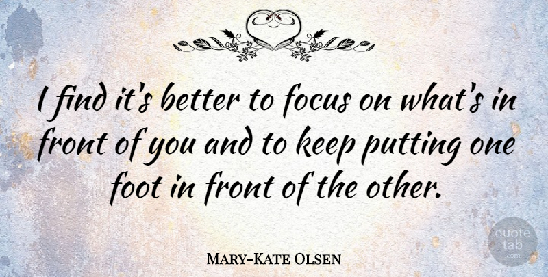 Mary-Kate Olsen Quote About Feet, Focus, Fronts: I Find Its Better To...