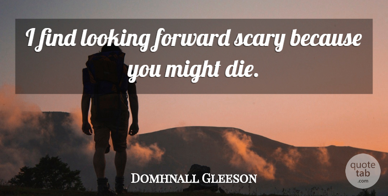 Domhnall Gleeson Quote About Scary, Might, Looking Forward: I Find Looking Forward Scary...