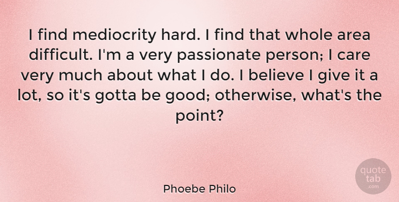 Phoebe Philo Quote About Area, Believe, Good, Gotta, Passionate: I Find Mediocrity Hard I...