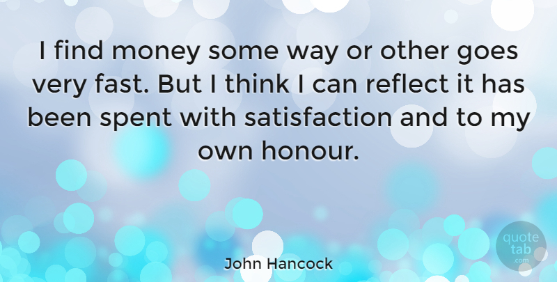 John Hancock Quote About Goes, Money, Reflect, Spent: I Find Money Some Way...