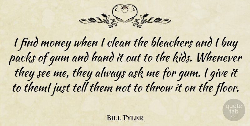 Bill Tyler Quote About Ask, Buy, Clean, Gum, Hand: I Find Money When I...