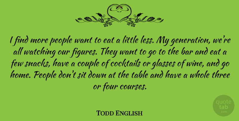 Todd English Quote About Bar, Cocktails, Couple, Eat, Few: I Find More People Want...