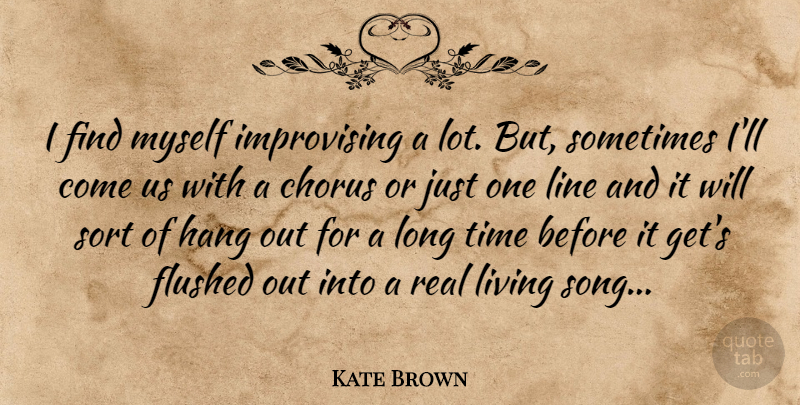 Kate Brown Quote About Song, Real, Long: I Find Myself Improvising A...