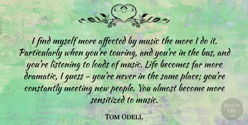 Tom Odell Quote About Affected, Almost, Becomes, Constantly, Far: I Find Myself More Affected...