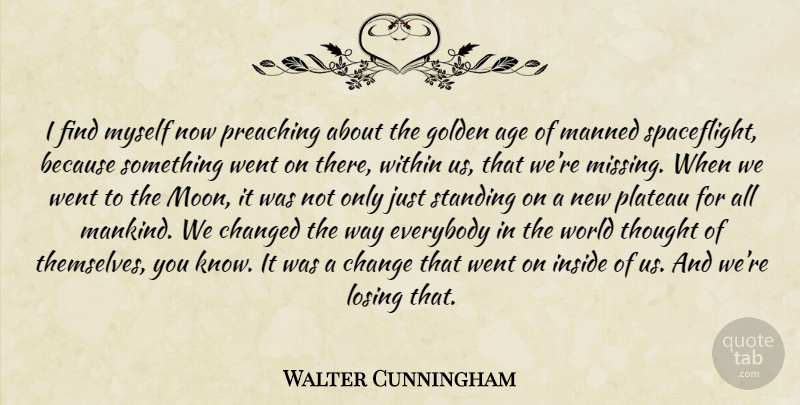 Walter Cunningham Quote About Change, Moon, Missing: I Find Myself Now Preaching...