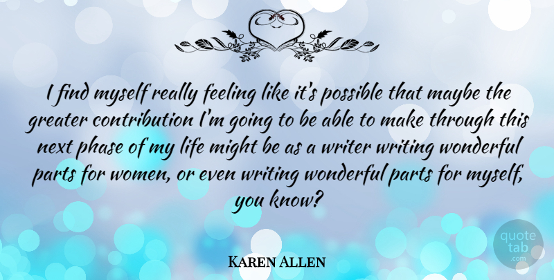 Karen Allen Quote About Greater, Life, Maybe, Might, Next: I Find Myself Really Feeling...