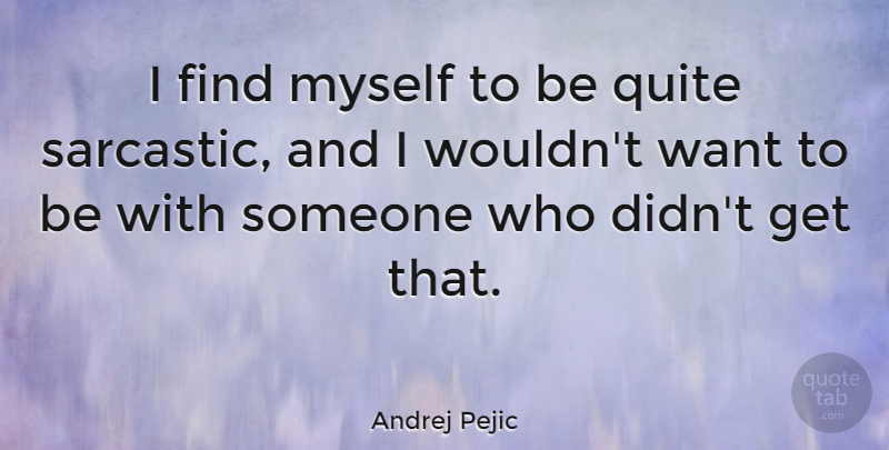 Andrej Pejic Quote About Sarcastic, Want, Want To Be With Someone: I Find Myself To Be...