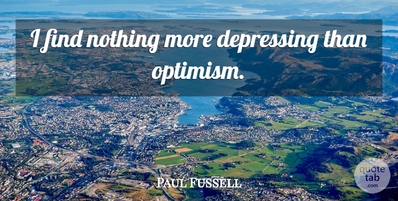 Paul Fussell Quote About Depression, Depressing, Optimistic: I Find Nothing More Depressing...