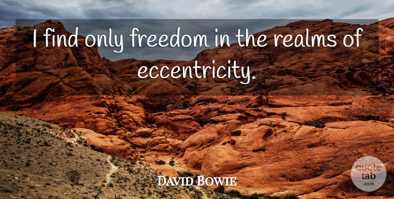 David Bowie Quote About Realms, Eccentricity: I Find Only Freedom In...