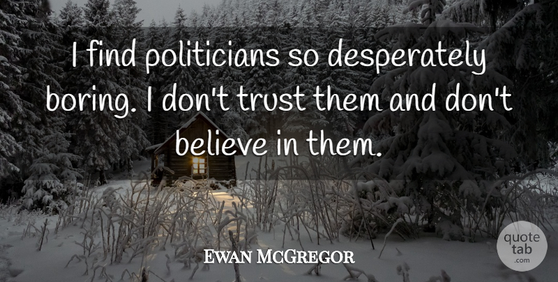 Ewan McGregor Quote About Believe, Boring, Politician: I Find Politicians So Desperately...