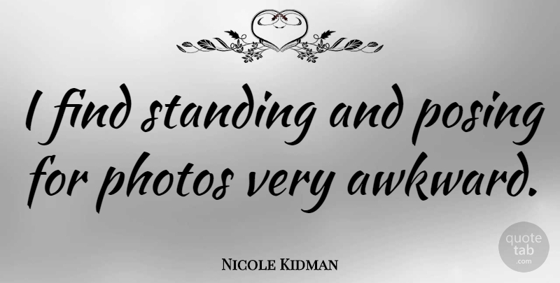 Nicole Kidman Quote About Awkward, Posing, Standing: I Find Standing And Posing...