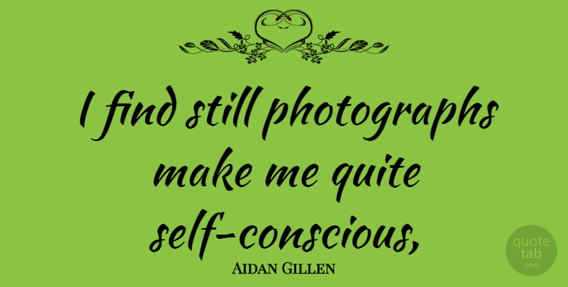Aidan Gillen Quote About Self, Photograph, Conscious: I Find Still Photographs Make...