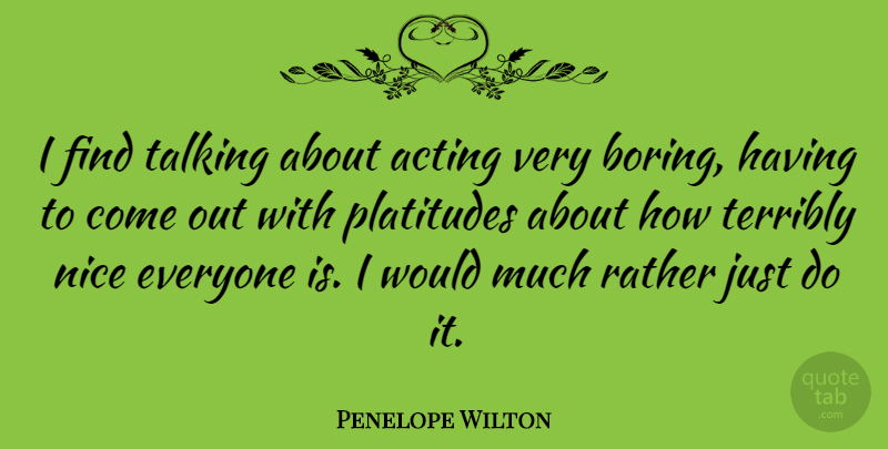 Penelope Wilton Quote About Platitudes, Rather, Terribly: I Find Talking About Acting...