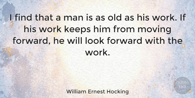 William Ernest Hocking Quote About Age And Aging, Forward, Keeps, Man, Work: I Find That A Man...