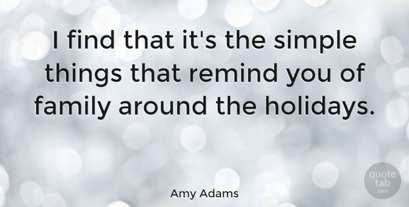 Amy Adams Quote About Holiday, Simple, Simple Things: I Find That Its The...