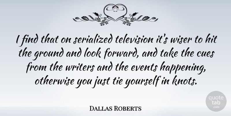 Dallas Roberts Quote About Events, Ground, Hit, Otherwise, Television: I Find That On Serialized...