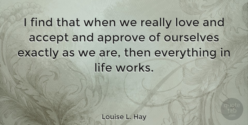 Louise L. Hay Quote About Approve, Exactly, Life, Love, Ourselves: I Find That When We...
