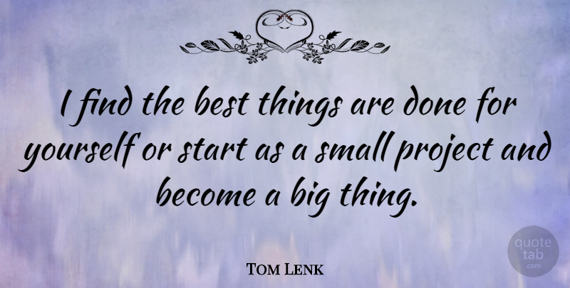 Tom Lenk Quote About Done, Projects, Bigs: I Find The Best Things...