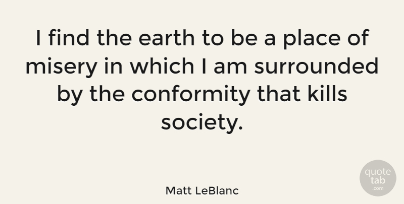 Matt LeBlanc Quote About Earth, Misery, Conformity: I Find The Earth To...