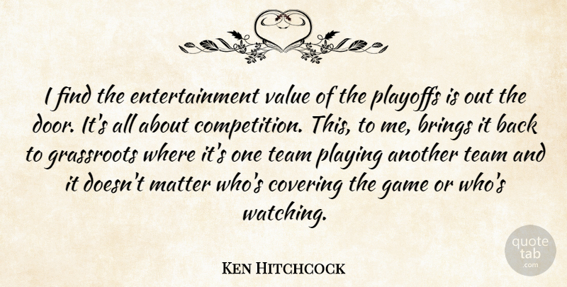 Ken Hitchcock Quote About Brings, Covering, Entertainment, Game, Grassroots: I Find The Entertainment Value...