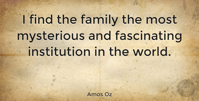 Amos Oz Quote About Family, World, Mysterious: I Find The Family The...