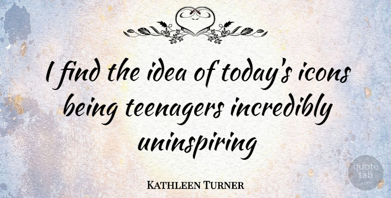 Kathleen Turner Quote About Teenager, Icons, Ideas: I Find The Idea Of...
