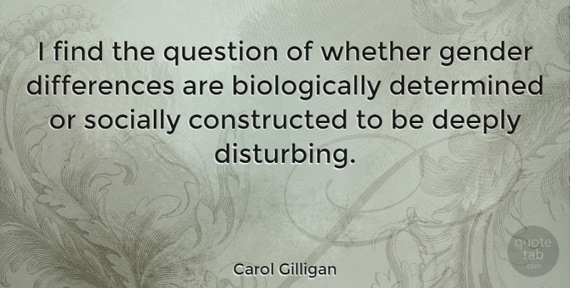 Carol Gilligan Quote About Differences, Determined, Gender: I Find The Question Of...