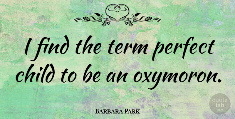 Barbara Park Quote About Children, Perfect, Oxymoron: I Find The Term Perfect...