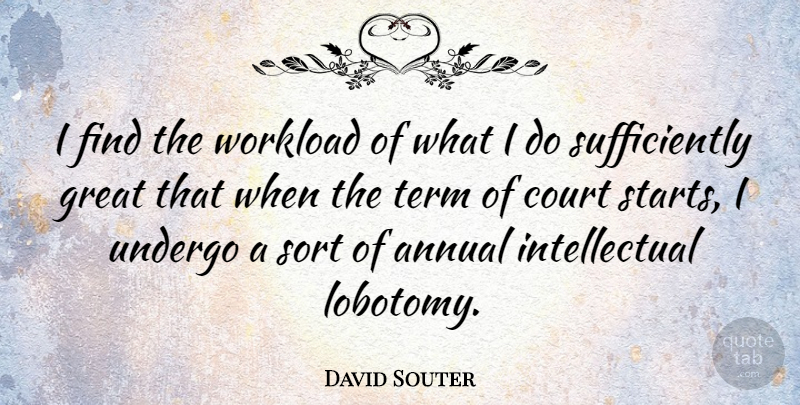 David Souter Quote About Great, Sort, Term, Undergo: I Find The Workload Of...