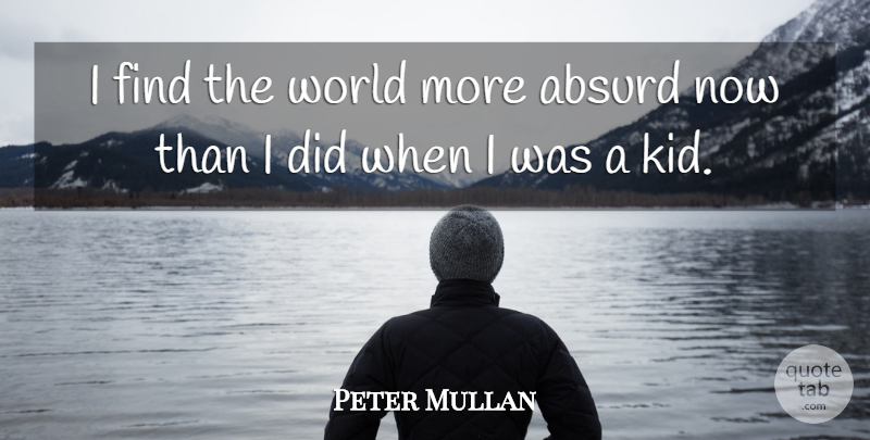 Peter Mullan Quote About Kids, World, Absurd: I Find The World More...