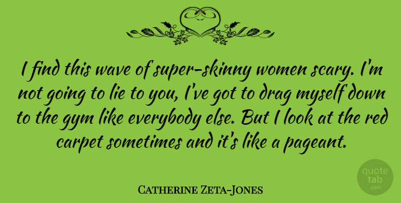 Catherine Zeta-Jones Quote About Carpet, Drag, Everybody, Gym, Wave: I Find This Wave Of...