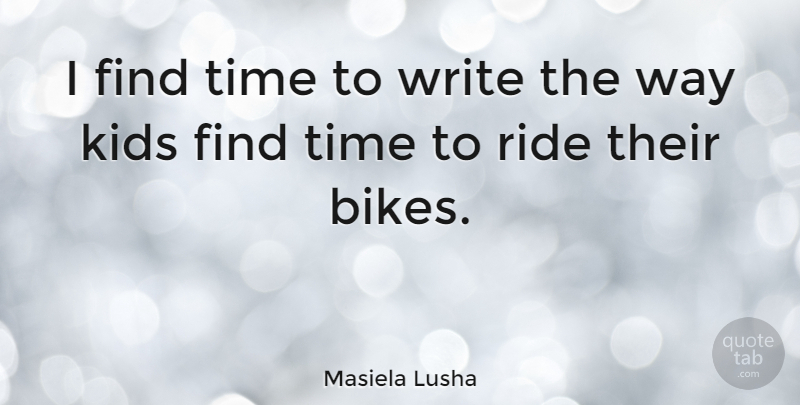 Masiela Lusha Quote About Kids, Time: I Find Time To Write...