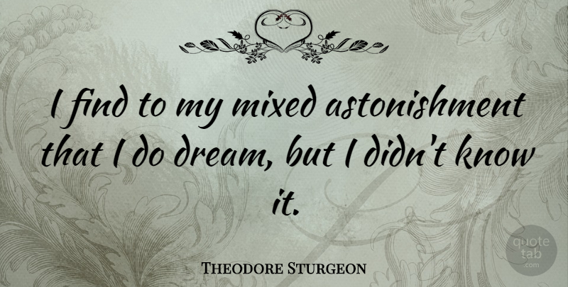 Theodore Sturgeon Quote About Dream, Astonishment, Knows: I Find To My Mixed...
